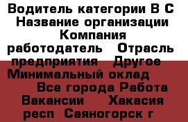 Водитель категории В.С › Название организации ­ Компания-работодатель › Отрасль предприятия ­ Другое › Минимальный оклад ­ 25 000 - Все города Работа » Вакансии   . Хакасия респ.,Саяногорск г.